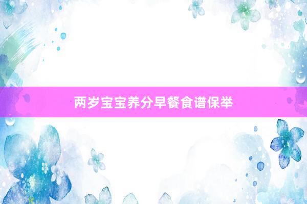 两岁宝宝养分早餐食谱保举